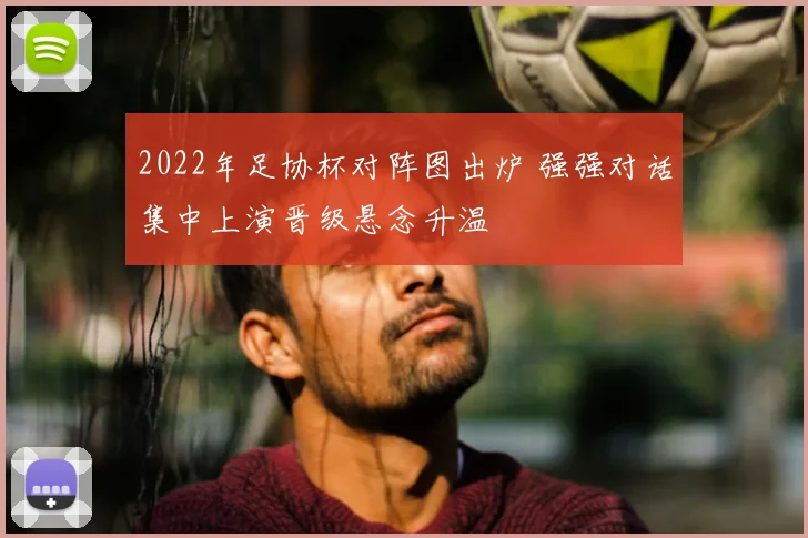 2022年足协杯对阵图出炉 强强对话集中上演晋级悬念升温