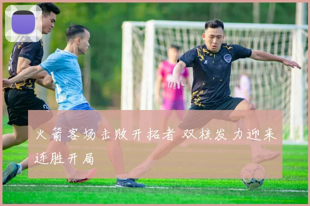 火箭客场击败开拓者 双核发力迎来连胜开局