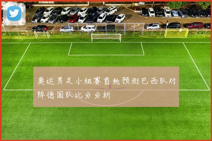 奥运男足小组赛首轮预测巴西队对阵德国队比分分析