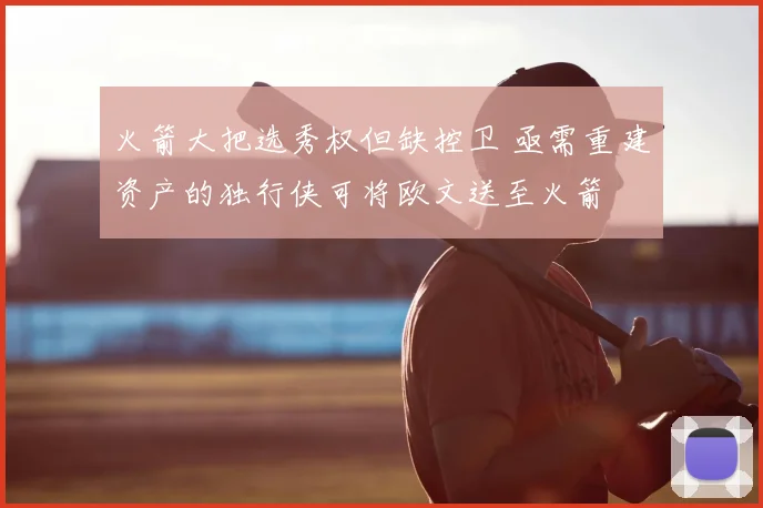 火箭大把选秀权但缺控卫 亟需重建资产的独行侠可将欧文送至火箭