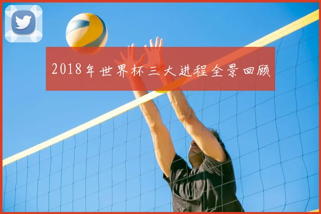 2018年世界杯三大进程全景回顾