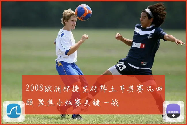 2008欧洲杯捷克对阵土耳其赛况回顾 聚焦小组赛关键一战