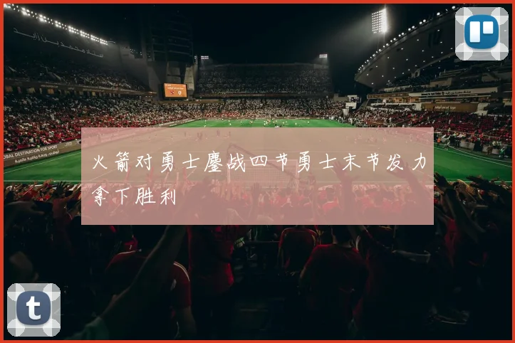 火箭对勇士鏖战四节勇士末节发力拿下胜利