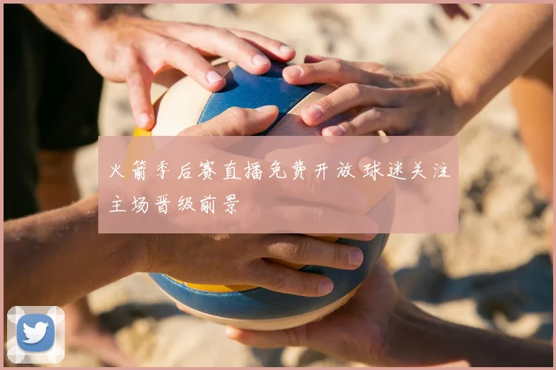 火箭季后赛直播免费开放 球迷关注主场晋级前景
