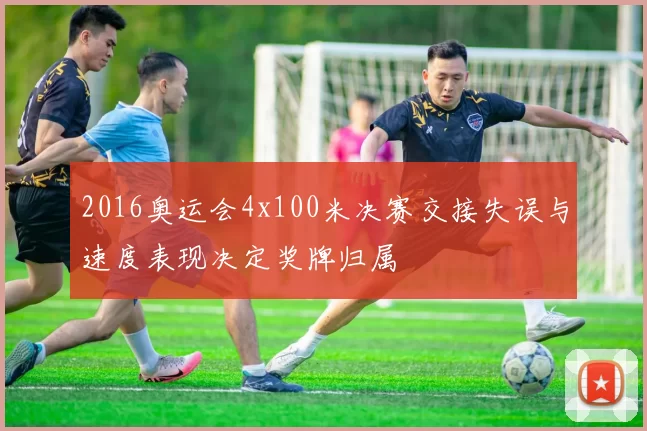 2016奥运会4x100米决赛交接失误与速度表现决定奖牌归属