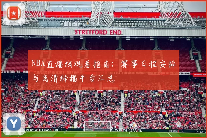 NBA直播线观看指南：赛事日程安排与高清转播平台汇总