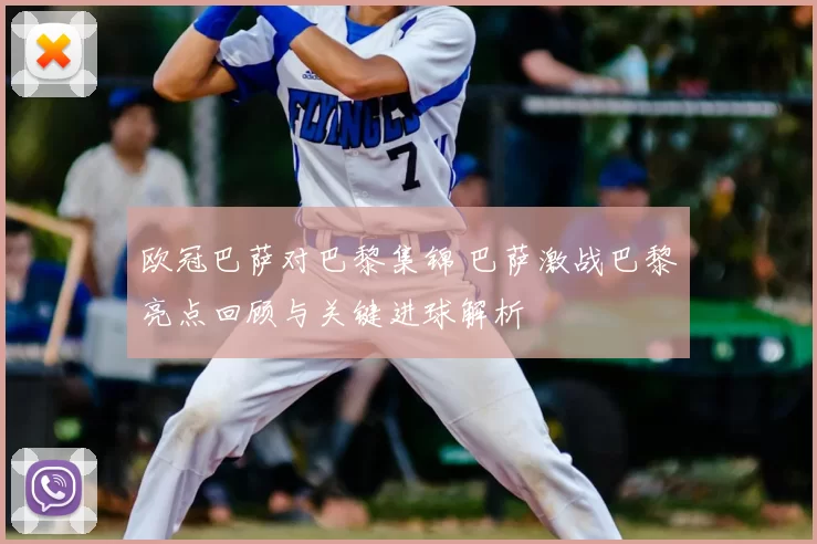 欧冠巴萨对巴黎集锦 巴萨激战巴黎亮点回顾与关键进球解析