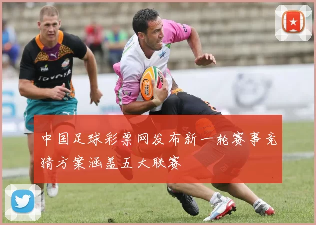 中国足球彩票网发布新一轮赛事竞猜方案涵盖五大联赛