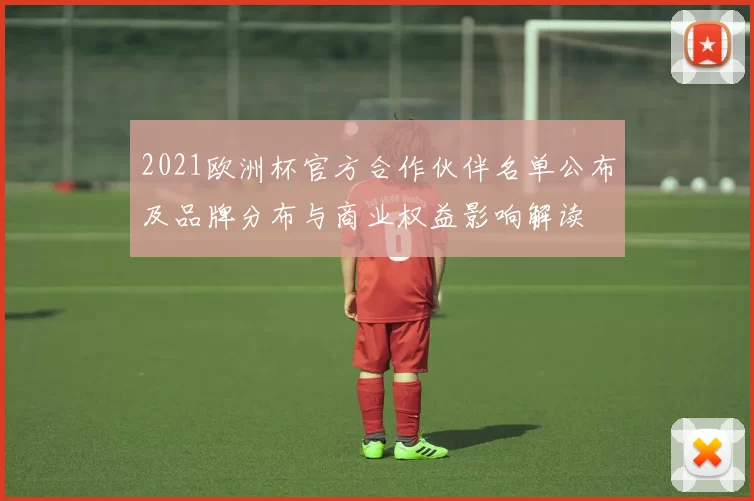 2021欧洲杯官方合作伙伴名单公布及品牌分布与商业权益影响解读