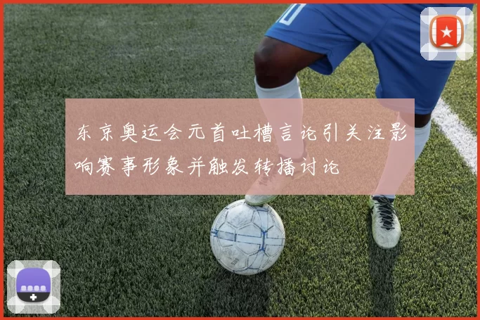 东京奥运会元首吐槽言论引关注影响赛事形象并触发转播讨论