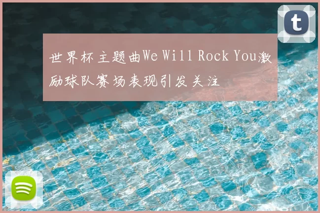 世界杯主题曲We Will Rock You激励球队赛场表现引发关注
