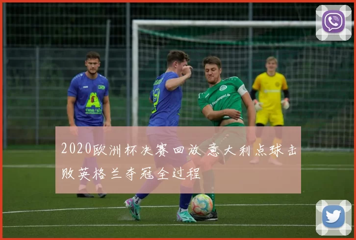 2020欧洲杯决赛回放 意大利点球击败英格兰夺冠全过程