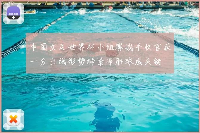 中国女足世界杯小组赛战平收官获一分出线形势转紧净胜球成关键