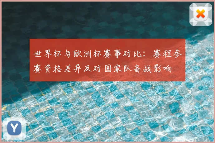 世界杯与欧洲杯赛事对比：赛程参赛资格差异及对国家队备战影响