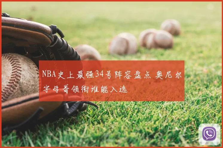 NBA史上最强34号阵容盘点 奥尼尔字母哥领衔谁能入选