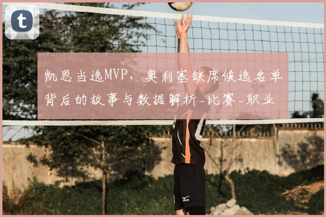 凯恩当选MVP,奥利塞缺席候选名单背后的故事与数据解析_比赛_职业球员_都在为