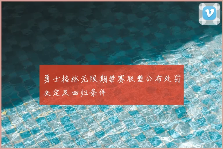 勇士格林无限期禁赛联盟公布处罚决定及回归条件