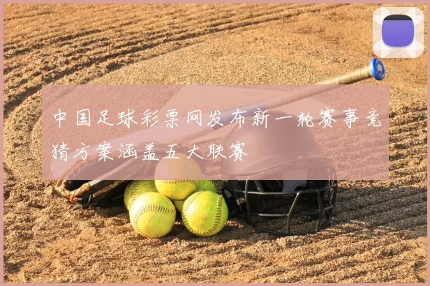 中国足球彩票网发布新一轮赛事竞猜方案涵盖五大联赛