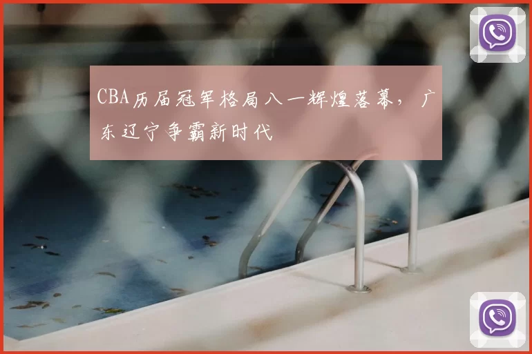 CBA历届冠军格局八一辉煌落幕，广东辽宁争霸新时代