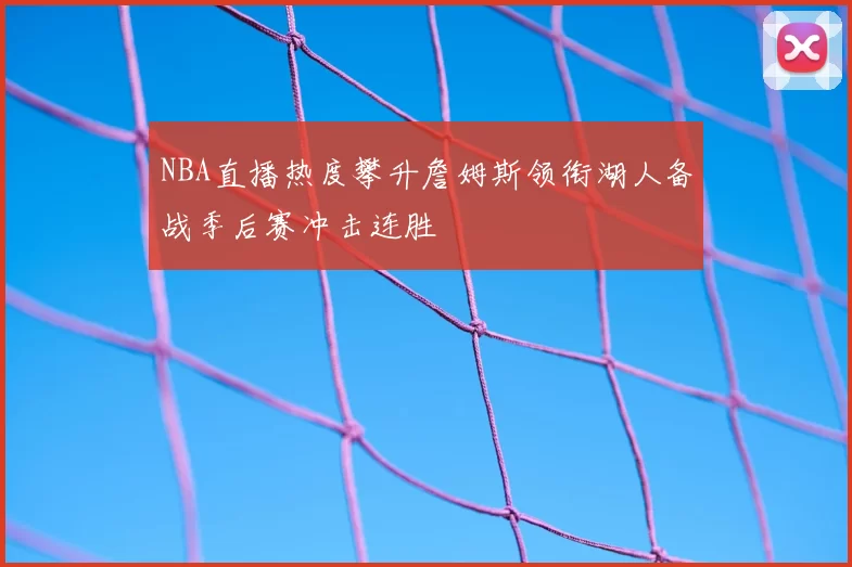 NBA直播热度攀升詹姆斯领衔湖人备战季后赛冲击连胜
