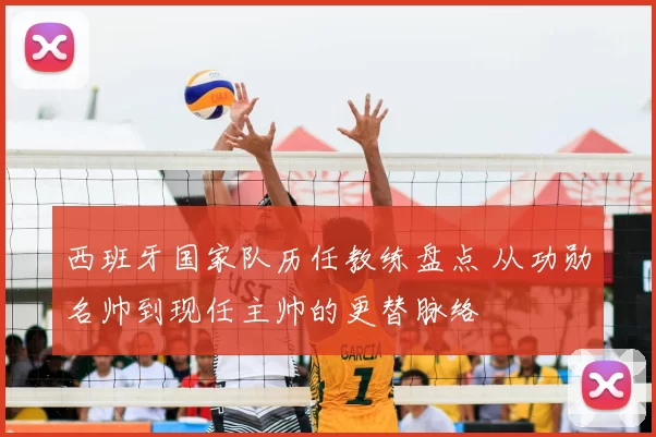 西班牙国家队历任教练盘点 从功勋名帅到现任主帅的更替脉络