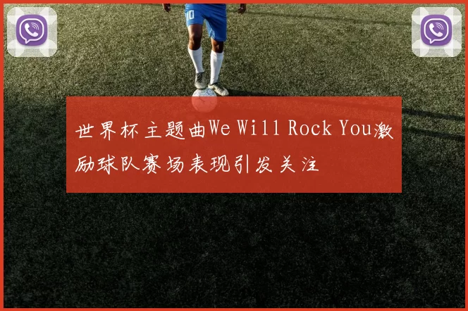 世界杯主题曲We Will Rock You激励球队赛场表现引发关注