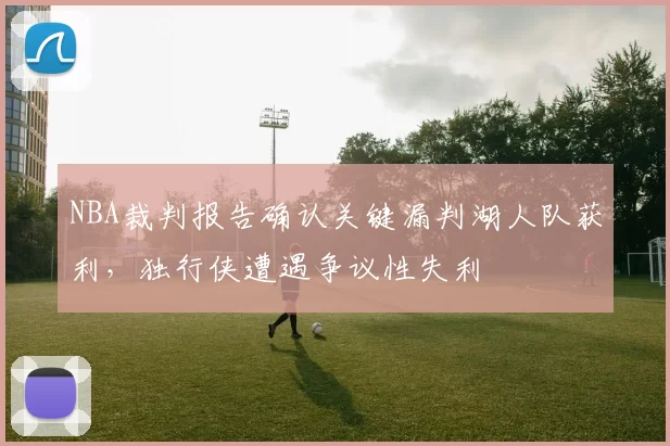 NBA裁判报告确认关键漏判湖人队获利，独行侠遭遇争议性失利
