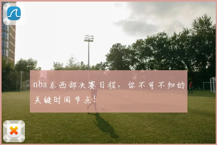 nba东西部决赛日程，你不可不知的关键时间节点！