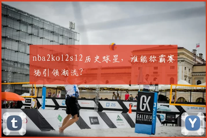 nba2kol2s12历史球星，谁能称霸赛场引领潮流？