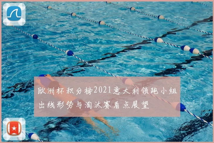 欧洲杯积分榜2021意大利领跑小组出线形势与淘汰赛看点展望