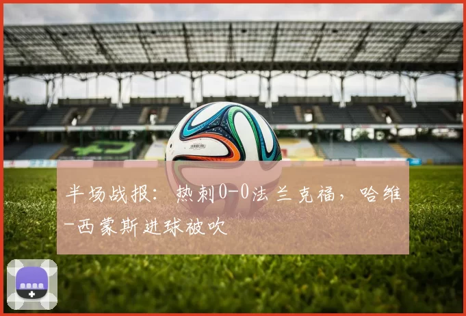 半场战报：热刺0-0法兰克福，哈维-西蒙斯进球被吹