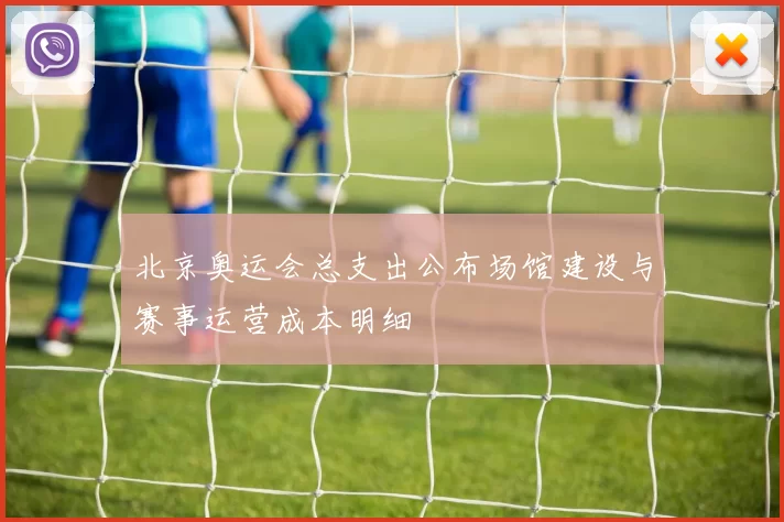 北京奥运会总支出公布场馆建设与赛事运营成本明细