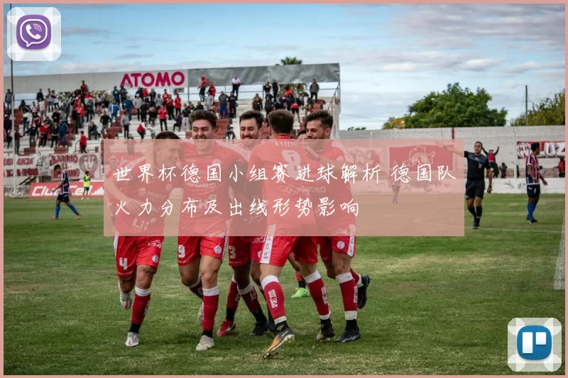 世界杯德国小组赛进球解析 德国队火力分布及出线形势影响