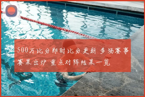 500万比分即时比分更新 多场赛事赛果出炉 重点对阵结果一览