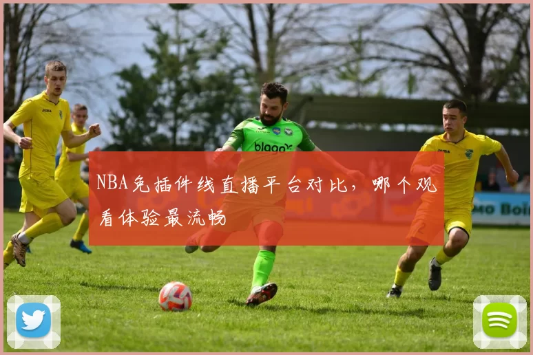 NBA免插件线直播平台对比，哪个观看体验最流畅