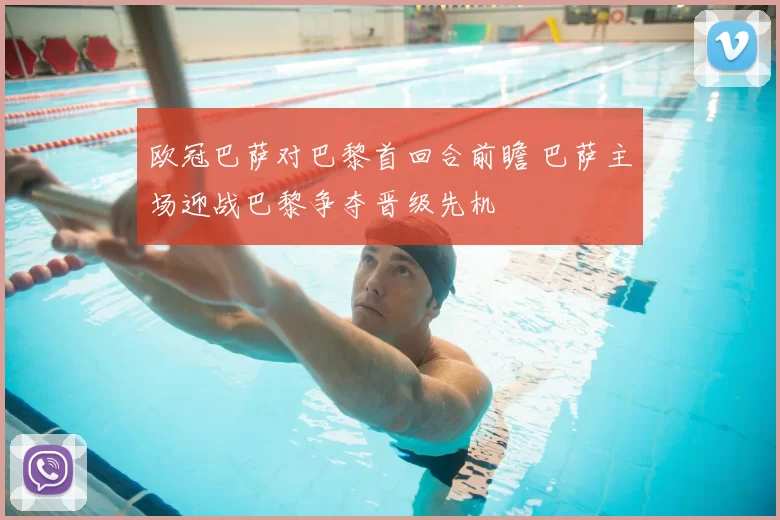 欧冠巴萨对巴黎首回合前瞻 巴萨主场迎战巴黎争夺晋级先机