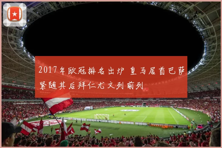 2017年欧冠排名出炉 皇马居首巴萨紧随其后拜仁尤文列前列