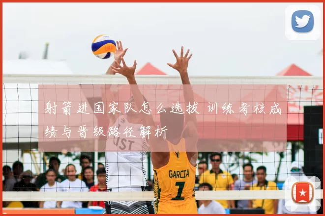 射箭进国家队怎么选拔 训练考核成绩与晋级路径解析