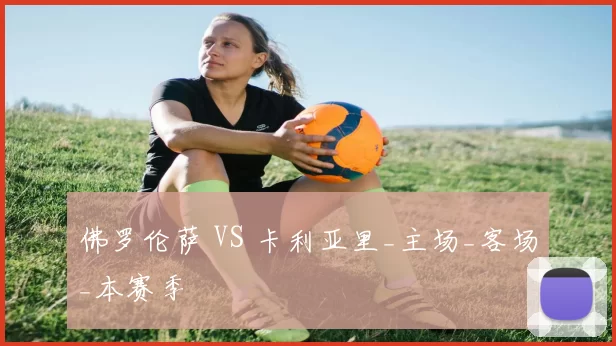 佛罗伦萨 VS 卡利亚里_主场_客场_本赛季