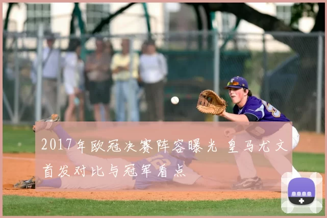 2017年欧冠决赛阵容曝光 皇马尤文首发对比与冠军看点