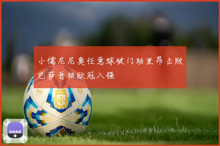 小儒尼尼奥任意球破门助里昂击败巴萨晋级欧冠八强