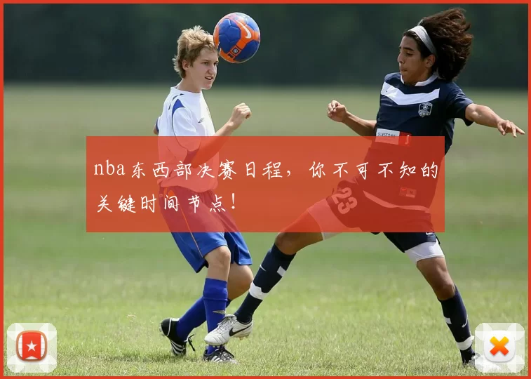 nba东西部决赛日程，你不可不知的关键时间节点！