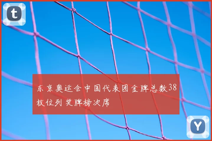 东京奥运会中国代表团金牌总数38枚位列奖牌榜次席