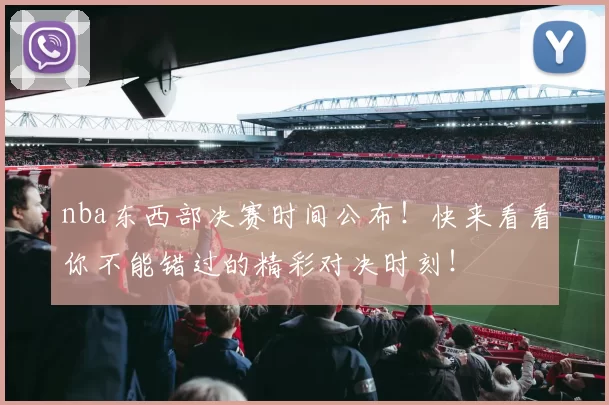 nba东西部决赛时间公布！快来看看你不能错过的精彩对决时刻！