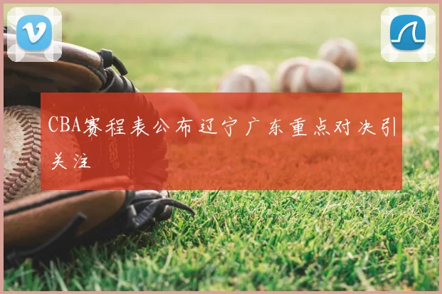 CBA赛程表公布辽宁广东重点对决引关注